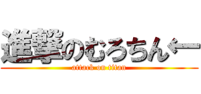 進撃のむろちん← (attack on titan)