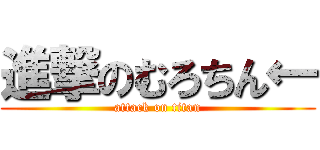 進撃のむろちん← (attack on titan)