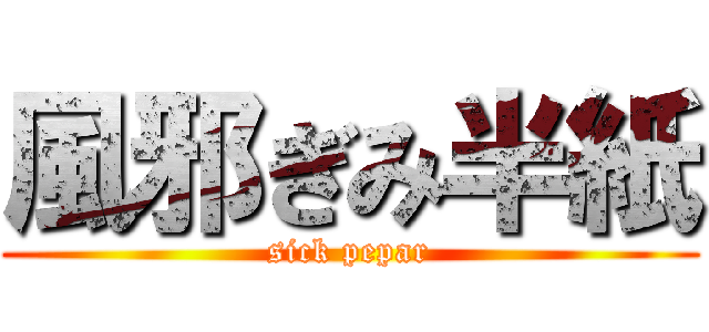 風邪ぎみ半紙 (sick pepar)