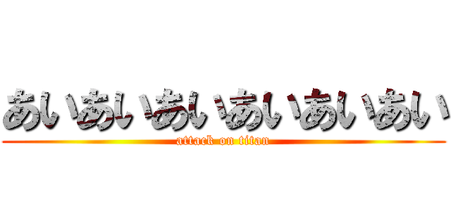 あいあいあいあいあいあい (attack on titan)