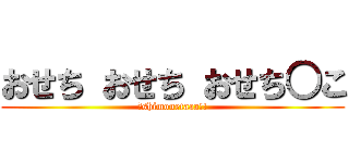 おせち おせち おせち○こ (↑shimonetaaa!!)