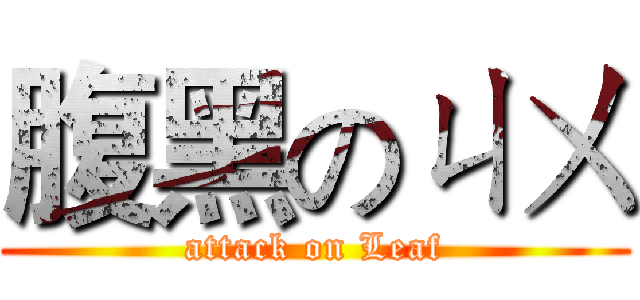 腹黑のㄐㄨ (attack on Leaf)