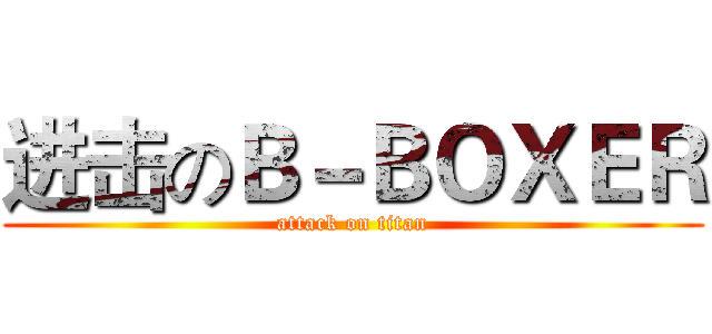 进击のＢ－ＢＯＸＥＲ (attack on titan)