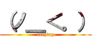 （ノ＿＜。） (acrying)