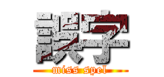 誤字 (miss spel)