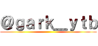 ＠ｇａｒｋ＿ｙｔｂ ()