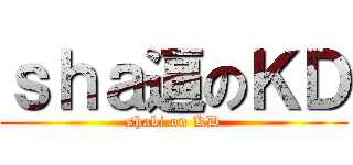 ｓｈａ逼のＫＤ (shabi on KD)