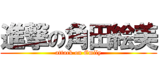 進撃の角田絵美 (attack on Emily)