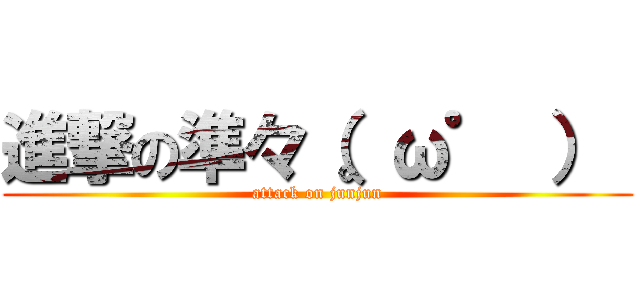 進撃の準々（。ω゜ ）  (attack on junjun)