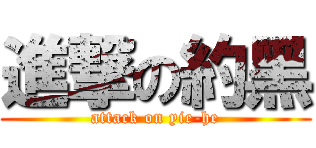 進撃の約黑 (attack on yie-he)