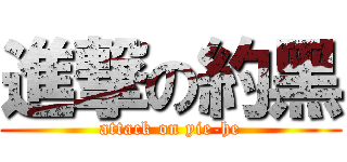 進撃の約黑 (attack on yie-he)