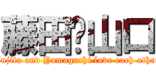 藤田♡山口 (Fujita and Yamaguchi love each other)