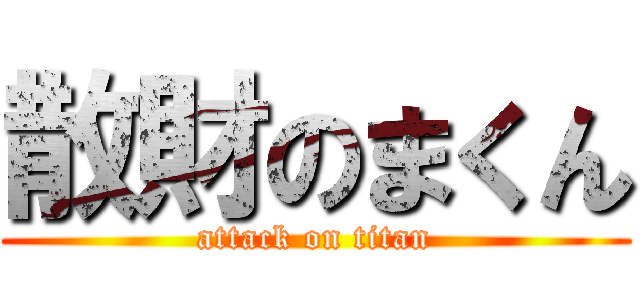 散財のまくん (attack on titan)