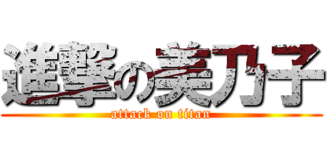 進撃の美乃子 (attack on titan)