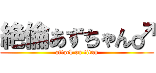 絶倫あずちゃん♂ (attack on titan)
