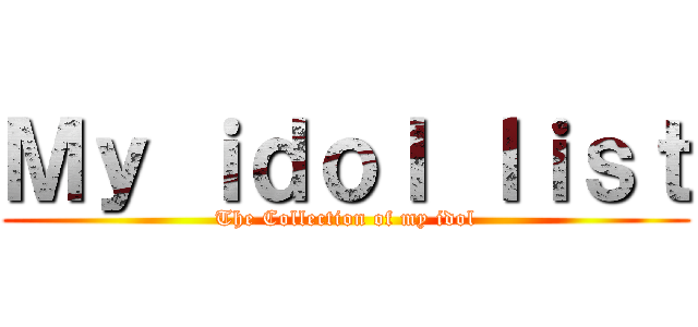 Ｍｙ ｉｄｏｌ ｌｉｓｔ (The Collection of my idol)