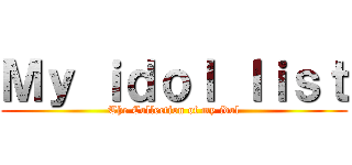 Ｍｙ ｉｄｏｌ ｌｉｓｔ (The Collection of my idol)