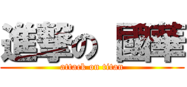 進撃の 國華 (attack on titan)