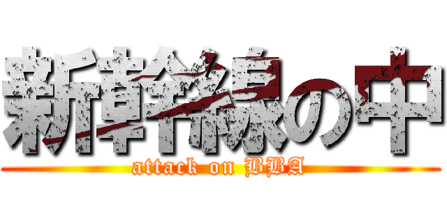 新幹線の中 (attack on BBA)