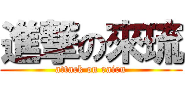 進撃の來琉 (attack on rairu)