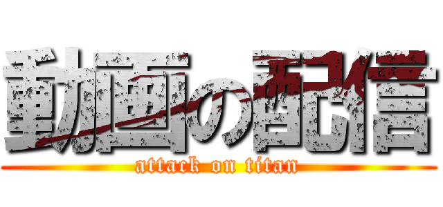 動画の配信 (attack on titan)