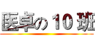 医卓の１０ 班 ()