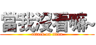 當我沒看嘛~ (attack on titan)