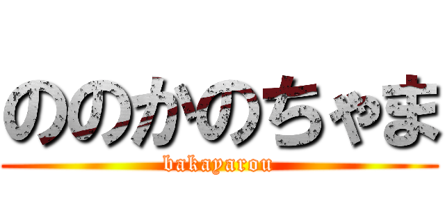 ののかのちゃま (bakayarou)