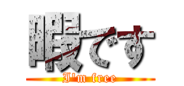 暇です (I'm free)