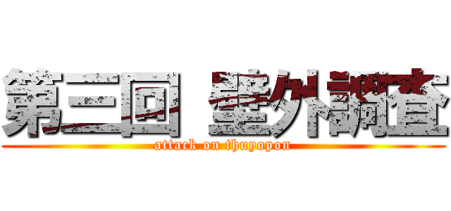 第三回 壁外調査 (attack on thuyopon)