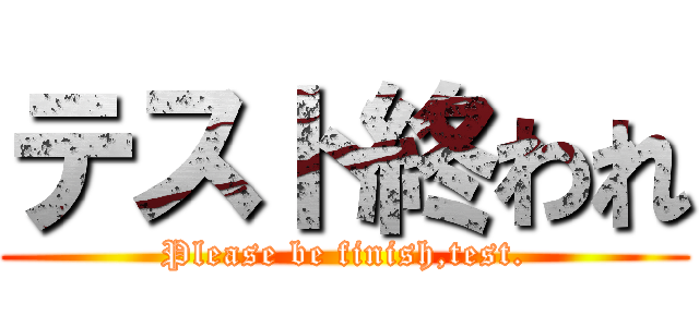 テスト終われ (Please be finish,test.)