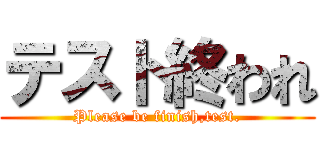 テスト終われ (Please be finish,test.)