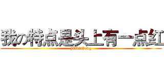 我の特点是头上有一点红 (yidianhong)