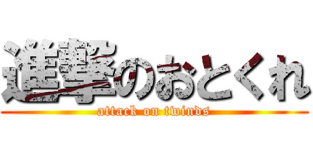 進撃のおとくれ (attack on twinds)
