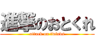 進撃のおとくれ (attack on twinds)