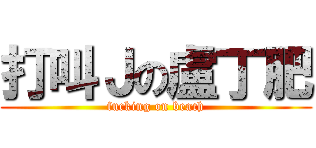 打叫Ｊの盧丁肥 (fucking on beach)