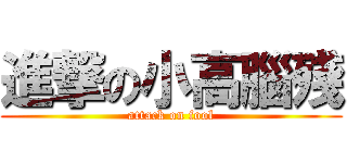 進撃の小高腦殘 (attack on fool)