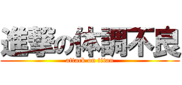 進撃の体調不良 (attack on titan)