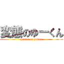 変態のゆーくん (hentai on yukun)