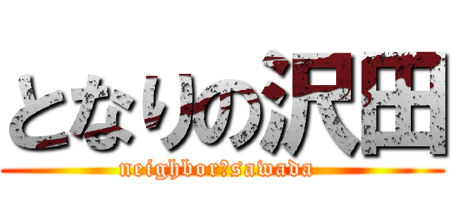 となりの沢田 (neighbor　sawada )