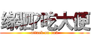 缘驷骔吃大便 (attack on rx2)