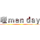 哑 ｍａｎ ｄａｙ ()