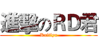 進擊のＲＤ君 (Kaitlyn)