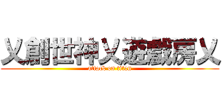 乂創世神乂遊戲房乂 (attack on titan)