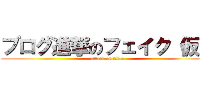 ブログ進撃のフェイク（仮） (attack on titan)