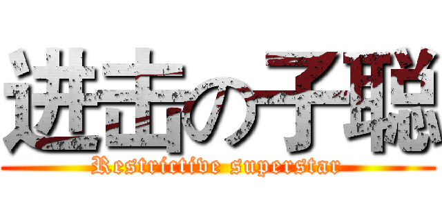 进击の子聪 (Restrictive superstar)