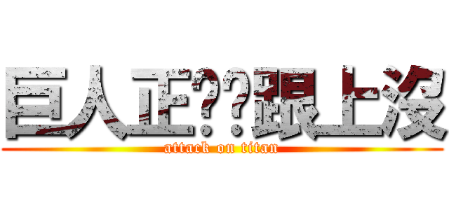巨人正夯你跟上沒 (attack on titan)