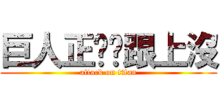 巨人正夯你跟上沒 (attack on titan)