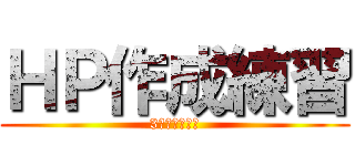 ＨＰ作成練習 (3日でできる！)