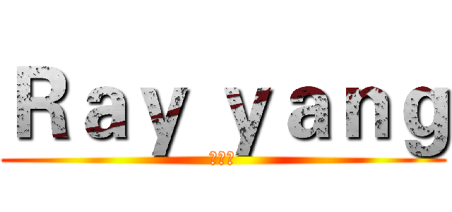 Ｒａｙ ｙａｎｇ (楊予睿)